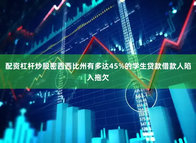 配资杠杆炒股密西西比州有多达45%的学生贷款借款人陷入拖欠