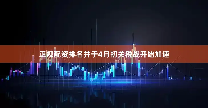 正规配资排名并于4月初关税战开始加速