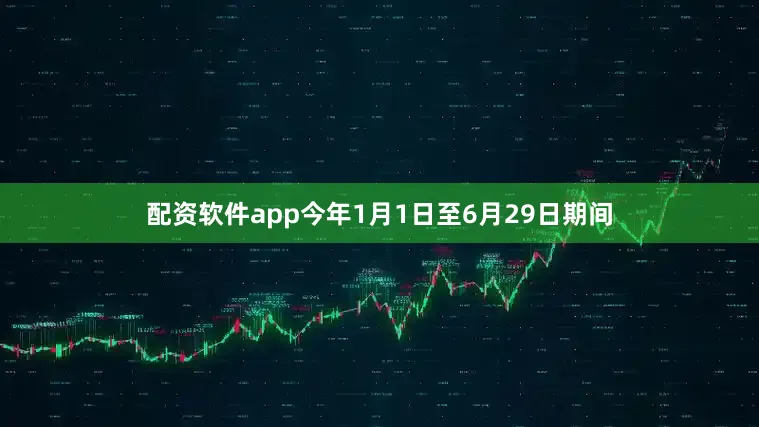 配资软件app今年1月1日至6月29日期间