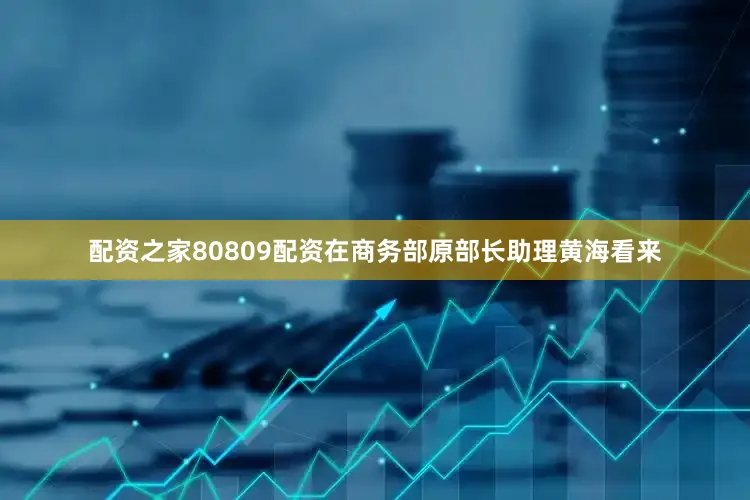 配资之家80809配资　　在商务部原部长助理黄海看来