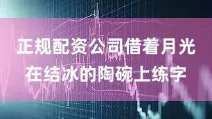 正规配资公司借着月光在结冰的陶碗上练字