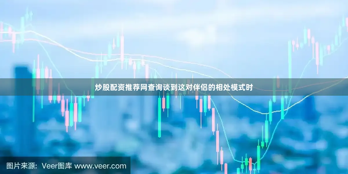 炒股配资推荐网查询谈到这对伴侣的相处模式时