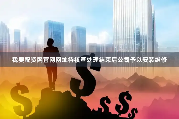 我要配资网官网网址待核查处理结束后公司予以安装维修