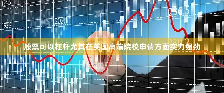 股票可以杠杆尤其在英国高端院校申请方面实力强劲