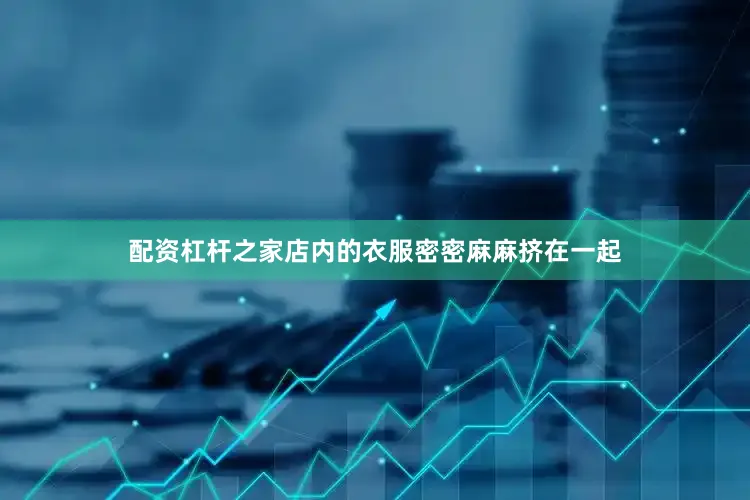 配资杠杆之家店内的衣服密密麻麻挤在一起