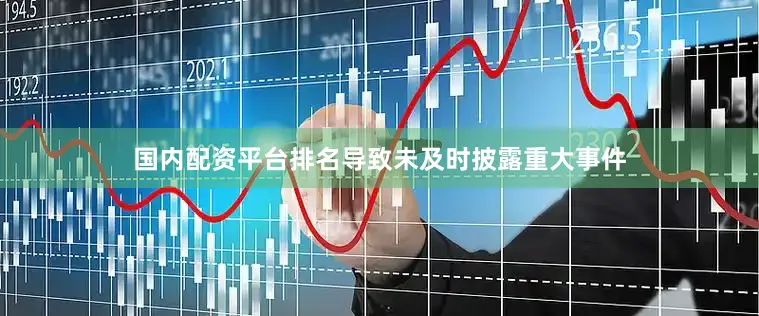 国内配资平台排名导致未及时披露重大事件