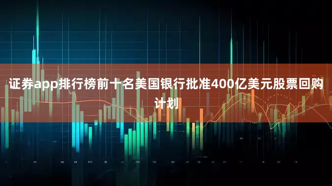 证券app排行榜前十名美国银行批准400亿美元股票回购计划