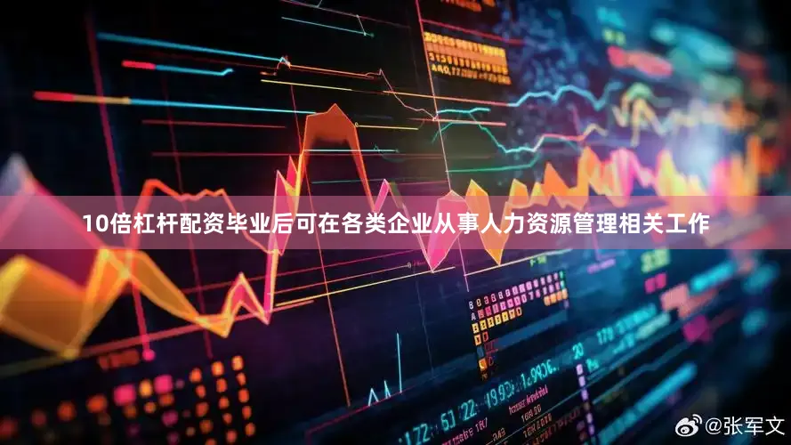 10倍杠杆配资毕业后可在各类企业从事人力资源管理相关工作