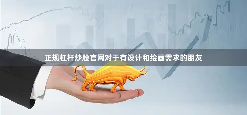 正规杠杆炒股官网对于有设计和绘画需求的朋友