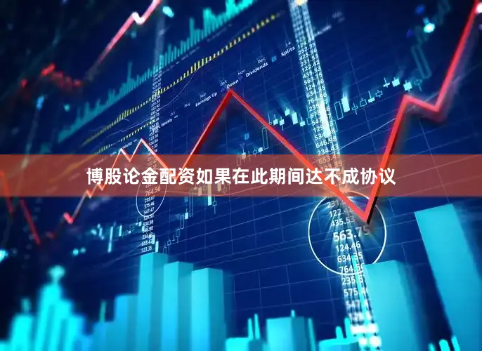 博股论金配资如果在此期间达不成协议