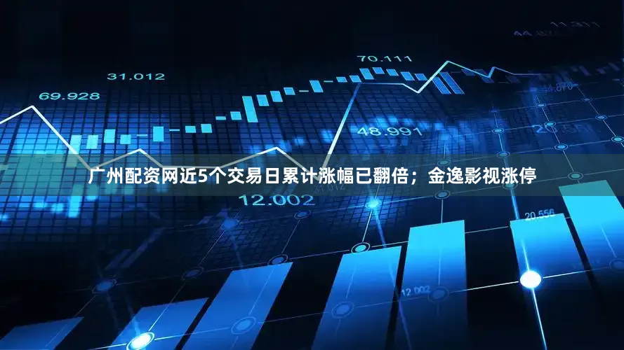 广州配资网近5个交易日累计涨幅已翻倍；金逸影视涨停