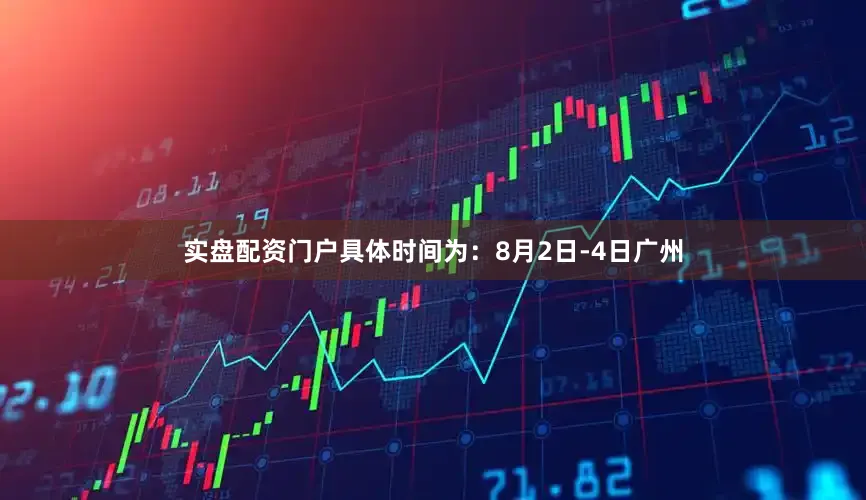 实盘配资门户具体时间为：8月2日-4日广州