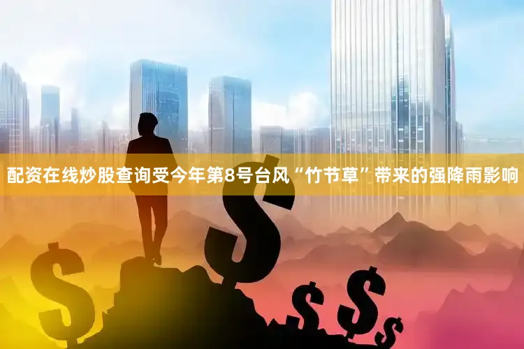 配资在线炒股查询受今年第8号台风“竹节草”带来的强降雨影响