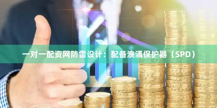 一对一配资网防雷设计：配备浪涌保护器（SPD）