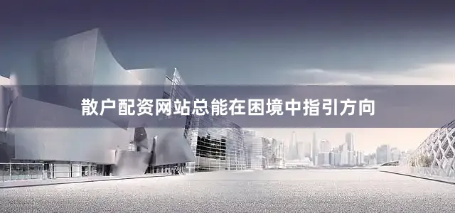 散户配资网站总能在困境中指引方向