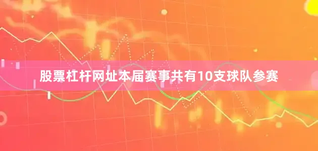 股票杠杆网址本届赛事共有10支球队参赛