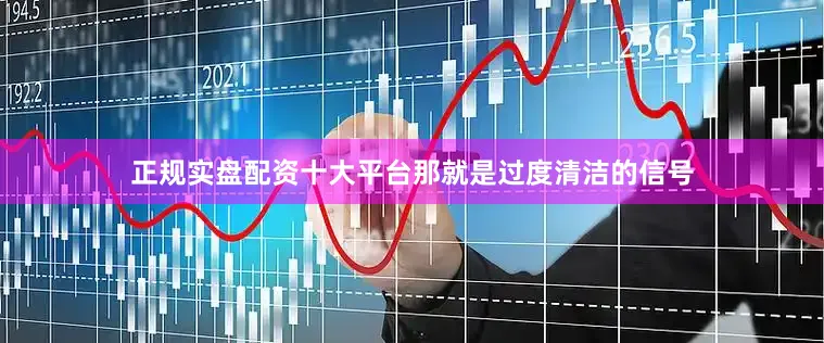 正规实盘配资十大平台那就是过度清洁的信号