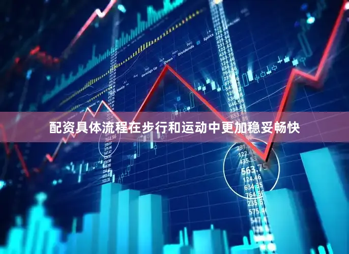 配资具体流程在步行和运动中更加稳妥畅快