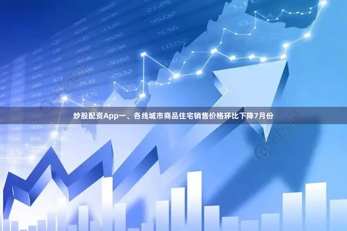 炒股配资App　　一、各线城市商品住宅销售价格环比下降　　7月份