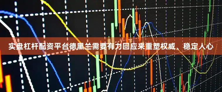 实盘杠杆配资平台德黑兰需要有力回应来重塑权威、稳定人心