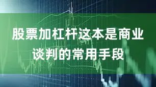 股票加杠杆这本是商业谈判的常用手段