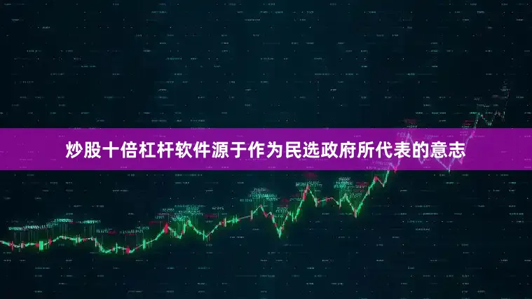 炒股十倍杠杆软件源于作为民选政府所代表的意志