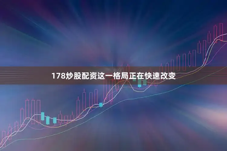 178炒股配资这一格局正在快速改变