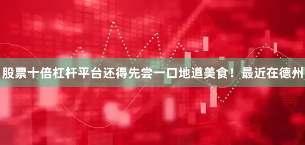 股票十倍杠杆平台还得先尝一口地道美食！最近在德州
