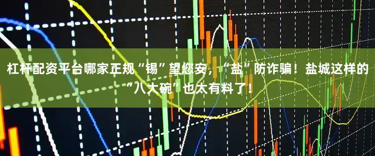杠杆配资平台哪家正规“锡”望您安，“盐”防诈骗！盐城这样的“八大碗”也太有料了！