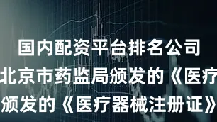 国内配资平台排名公司近日收到北京市药监局颁发的《医疗器械注册证》