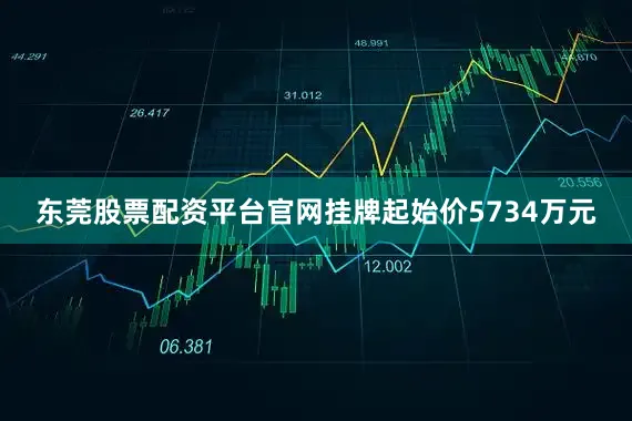 东莞股票配资平台官网挂牌起始价5734万元