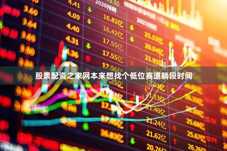 股票配资之家网本来想找个低位赛道躺段时间
