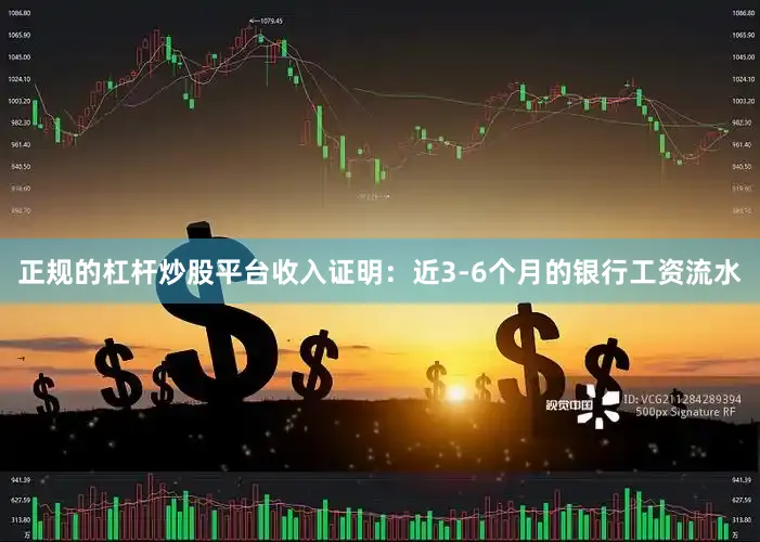 正规的杠杆炒股平台收入证明：近3-6个月的银行工资流水