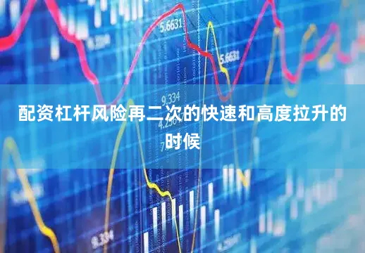 配资杠杆风险再二次的快速和高度拉升的时候