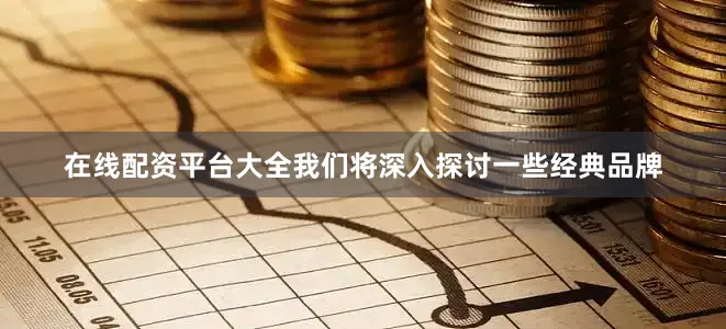 在线配资平台大全我们将深入探讨一些经典品牌