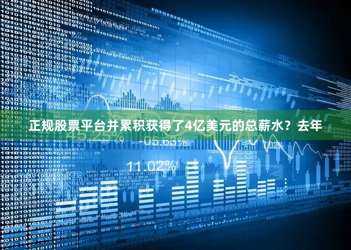 正规股票平台并累积获得了4亿美元的总薪水？去年