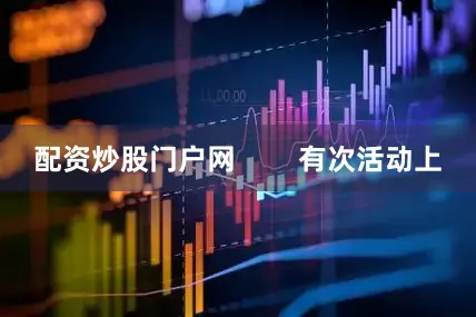 配资炒股门户网        有次活动上