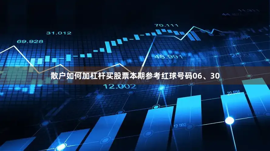 散户如何加杠杆买股票本期参考红球号码06、30