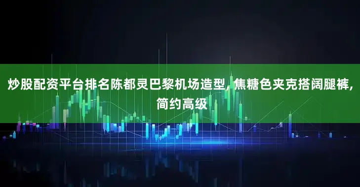 炒股配资平台排名陈都灵巴黎机场造型, 焦糖色夹克搭阔腿裤, 简约高级