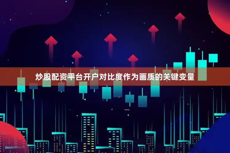 炒股配资平台开户对比度作为画质的关键变量