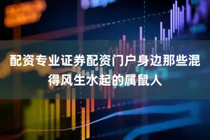 配资专业证券配资门户身边那些混得风生水起的属鼠人