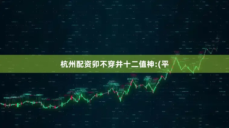 杭州配资卯不穿井十二值神:(平