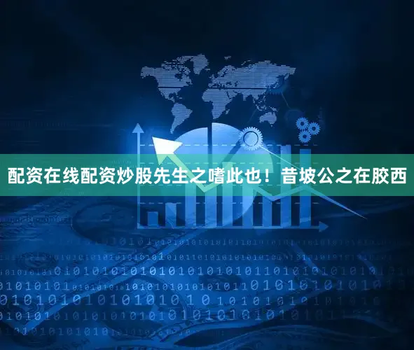 配资在线配资炒股先生之嗜此也！昔坡公之在胶西