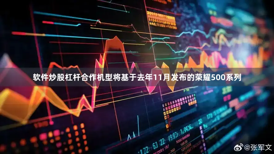 软件炒股杠杆合作机型将基于去年11月发布的荣耀500系列